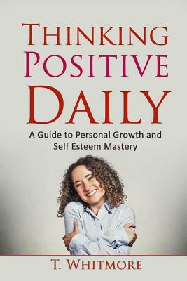 Thinking Positive Daily: A Guide to Personal Growth and Self Esteem Mastery by T. Whitmore