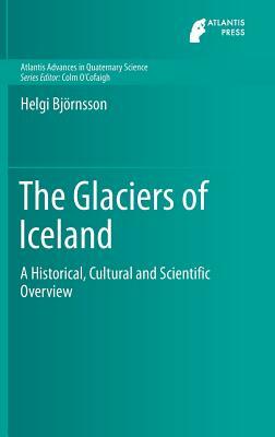 The Glaciers of Iceland: A Historical, Cultural and Scientific Overview by Helgi Björnsson