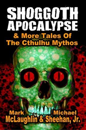 Shoggoth Apocalypse & More Tales Of The Cthulhu Mythos by Michael Sheehan Jr., Mark McLaughlin