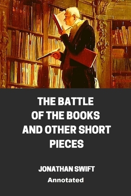 The Battle of the Books and other Short Pieces Annotated by Jonathan Swift