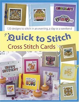 Quick to Stitch Cross Stitch Cards: 120 Desgns to Stitch in an Evening, a Day or a Weekend by Sue Cook