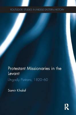 Protestant Missionaries in the Levant: Ungodly Puritans, 1820-1860 by Samir Khalaf