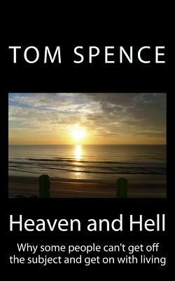 Heaven and Hell: Why some people can't get off the subject and get on with living by Tom Spence