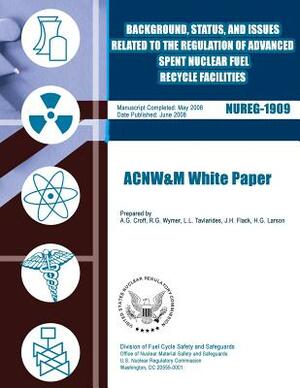 Background, Status, and Issues Related to the Regulation of Advanced Spent Nuclear Fuel Recycle Facilities by U. S. Nuclear Regulatory Commission