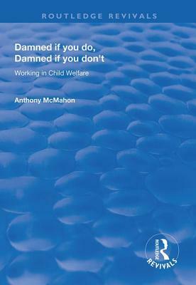 Damned If You Do, Damned If You Don't: Working in Child Welfare by Anthony McMahon