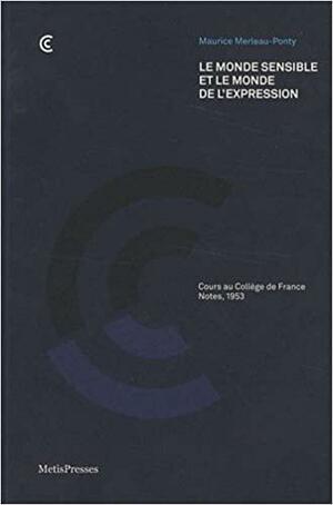 Le monde sensible et le monde de l'expression. Cours au Collège de France, Notes 1953 by Maurice Merleau-Ponty