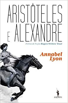 Aristóteles e Alexandre by Annabel Lyon
