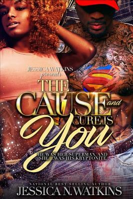 The Cause and Cure Is You: He Was Her Superman, and She... Was His Kryptonite by Jessica N. Watkins