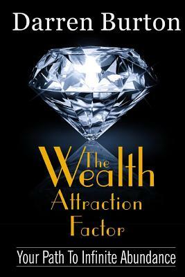 The Wealth Attraction Factor: Your Path To Infinite Abundance by Darren G. Burton