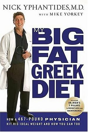 My Big Fat Greek Diet: How a 467-Pound Physician Hit His Ideal Weight and How You Can Too by Nick Yphantides, Mike Yorkey