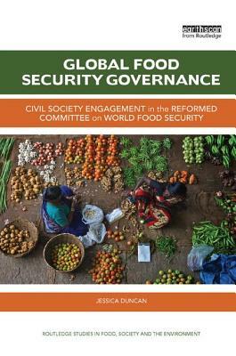 Global Food Security Governance: Civil Society Engagement in the Reformed Committee on World Food Security by Jessica Duncan