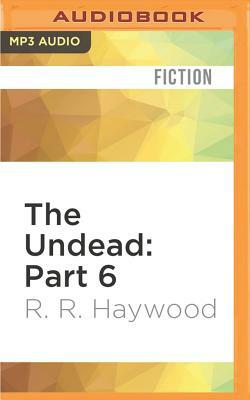 The Undead: Part 6 by R.R. Haywood