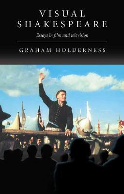 Visual Shakespeare: Essays in Film and Television by Graham Holderness