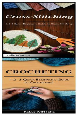 Cross-Stitching & Crocheting: 1-2-3 Quick Beginners Guide to Cross-Stitching! & 1-2-3 Quick Beginner's Guide to Crocheting! by Kelly Winters