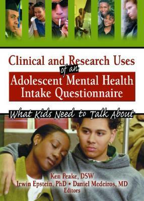 Clinical and Research Uses of an Adolescent Mental Health Intake Questionnaire: What Kids Need to Talk about by Ken Peake, Daniel Medeiros, Irwin Epstein