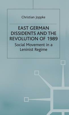 East German Dissidents and the Revolution of 1989: Social Movement in a Leninist Regime by Christian Joppke