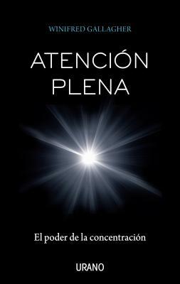 Atencion Plena: El Poder de la Concentracion = Full Attention by Winifred Gallagher