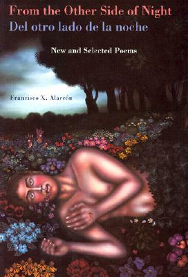 From the Other Side of Night/del Otro Lado de la Noche: New and Selected Poems by Francisco X. Alarcon