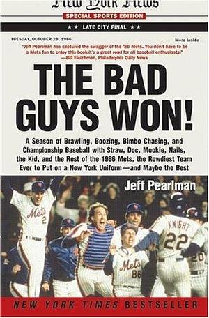 The Bad Guys Won! : A Season of Brawling, Boozing, Bimbo Chasing, and Championship Baseball with Straw, Doc, Mookie, Nails, the Kid, and the Rest of the 1986 Mets, the Rowdiest Team Ever to Put on a New York Uniform--and Maybe the Best by Jeff Pearlman, Jeff Pearlman