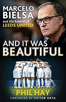 And it was Beautiful: Marcelo Bielsa and the Rebirth of Leeds United by Phil Hay