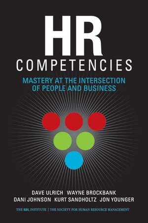 HR Competencies: Mastery at the Intersection of People and Business by Kurt Sandholtz, Dave Ulrich, Jon Younger, Wayne Brockbank, Dani Johnson