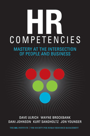 HR Competencies: Mastery at the Intersection of People and Business by Dani Johnson, Kurt Sandholtz, Dave Ulrich, Jon Younger, Wayne Brockbank