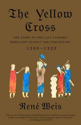 The Yellow Cross: The Story of the Last Cathars' Rebellion Against the Inquisition, 1290-1329 by Rene Weis