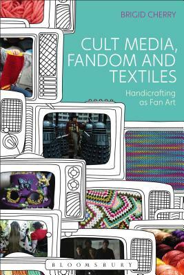 Cult Media, Fandom, and Textiles: Handicrafting as Fan Art by Brigid Cherry