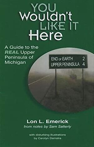 You Wouldn't Like It HereA Guide To The Real Upper Peninsula Of Michigan by Lon L. Emerick