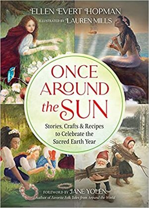Once Around the Sun: Stories, Crafts, and Recipes to Celebrate the Sacred Earth Year by Jane Yolen, Ellen Evert Hopman, Lauren Mills