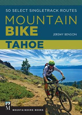 Mountain Bike Tahoe: 50 Select Singletrack Routes by Jeremy Benson