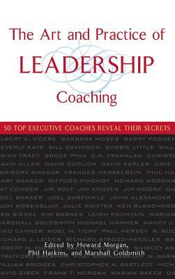 The Art and Practice of Leadership Coaching: 50 Top Executive Coaches Reveal Their Secrets by Marshall Goldsmith, Phil Harkins, Howard Morgan