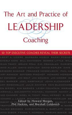 The Art and Practice of Leadership Coaching: 50 Top Executive Coaches Reveal Their Secrets by Phil Harkins, Howard Morgan, Marshall Goldsmith