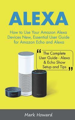Alexa: How to Use Your Amazon Alexa Devices New, Essential User Guide for Amazon by Mark Howard