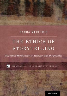 The Ethics of Storytelling: Narrative Hermeneutics, History, and the Possible by Hanna Meretoja