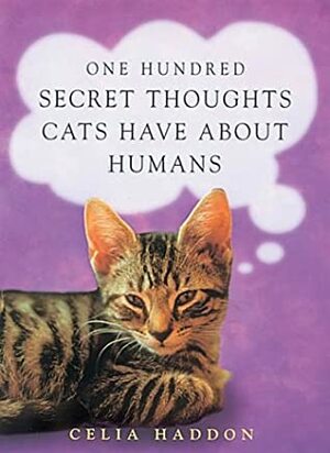 One Hundred Secret Thoughts Cats Have about Humans by Celia Haddon