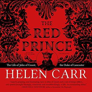The Red Prince: The Life of John of Gaunt, the Duke of Lancaster by Helen Carr