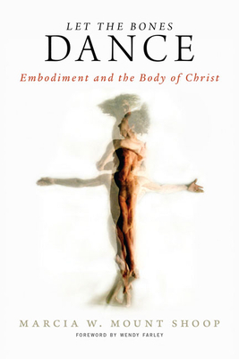 Let the Bones Dance: Embodiment and the Body of Christ by Marcia W. Mount Shoop