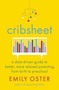 Cribsheet: A Data-Driven Guide to Better, More Relaxed Parenting, from Birth to Preschool by Emily Oster