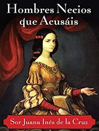 Hombres necios que acusais by Juana Inés de la Cruz