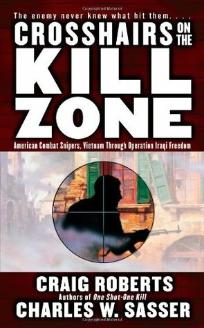 Crosshairs on the Kill Zone: American Combat Snipers, Vietnam through Operation Iraqi Freedom by Craig Roberts, Charles W. Sasser