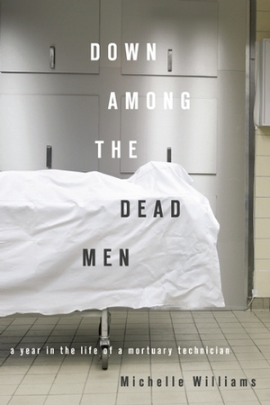 Down Among the Dead Men: A Year in the Life of a Mortuary Technician by Michelle Williams