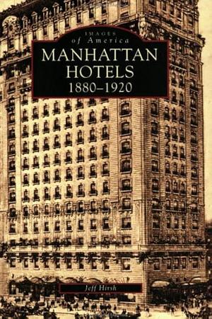 Manhattan Hotels, 1880-1920 by Jeff Hirsch