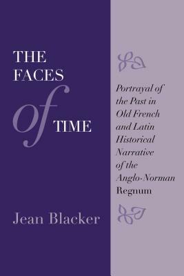 The Faces of Time: Portrayal of the Past in Old French and Latin Historical Narrative of the Anglo-Norman Regnum by Jean Blacker