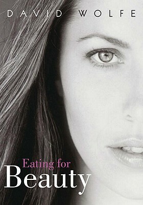Eating for Beauty: For Women and Men: Introducing a Whole New Concept of Beauty, What It Is, and How You Can Achieve It by David Wolfe