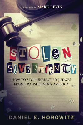 Stolen Sovereignty: How to Stop Unelected Judges from Transforming America by Daniel Horowitz