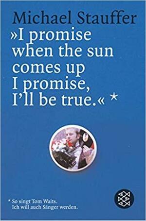 I promise when the sun comes up I promise, I'll be true'. So singt Tom Waits. Ich will auch Sänger werden. by Michael Stauffer