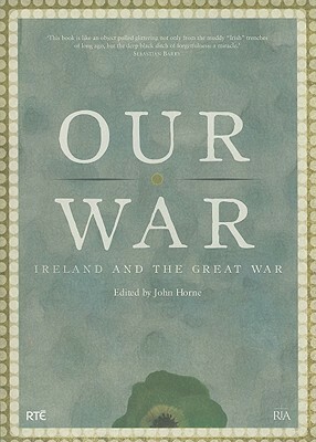 Our War: Ireland and the Great War by John Horne