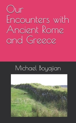 Our Encounters with Ancient Rome and Greece by Michael Boyajian