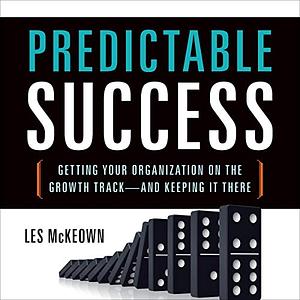 Predictable Success: Getting Your Organization On the Growth Track--and Keeping It There by Les McKeown
